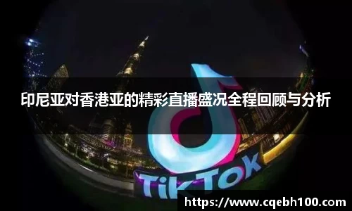 印尼亚对香港亚的精彩直播盛况全程回顾与分析
